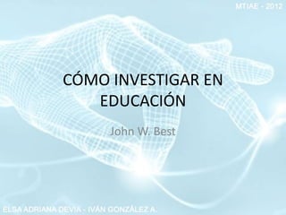 CÓMO INVESTIGAR EN
   EDUCACIÓN
     John W. Best
 
