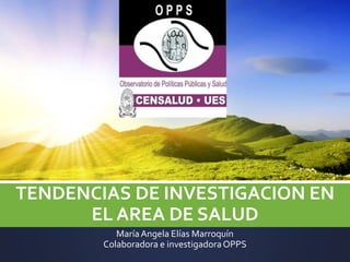 TENDENCIAS DE INVESTIGACION EN
EL AREA DE SALUD
MaríaAngela Elías Marroquín
Colaboradora e investigadoraOPPS
 