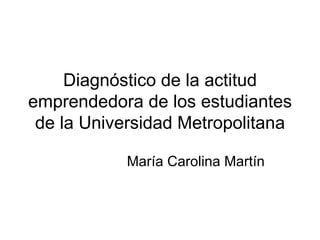 Diagnóstico de la actitud emprendedora de los estudiantes de la Universidad Metropolitana María Carolina Martín 