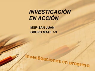 INVESTIGACIÓN EN ACCIÓN MSP-SAN JUAN GRUPO MATE 7-9 