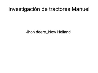 Investigación de tractores Manuel



       Jhon deere,,New Holland.
 