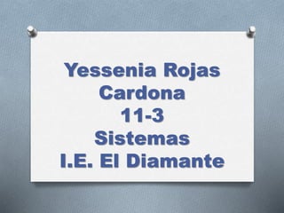 Yessenia Rojas
Cardona
11-3
Sistemas
I.E. El Diamante
 