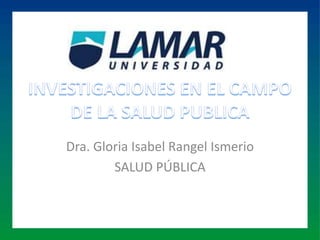 Dra. Gloria Isabel Rangel Ismerio
SALUD PÚBLICA
 