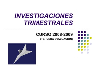 INVESTIGACIONES TRIMESTRALES CURSO 2008-2009 (TERCERA EVALUACIÓN) 