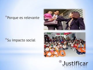 *Porque es relevante



*Su impacto social




                       *
 