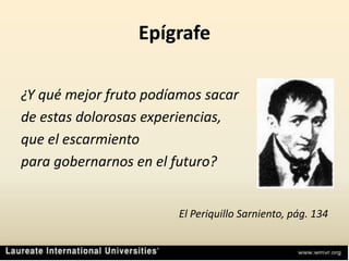 Epígrafe¿Y qué mejor fruto podíamos sacar de estas dolorosas experiencias, que el escarmiento para gobernarnos en el futuro?El Periquillo Sarniento, pág. 134