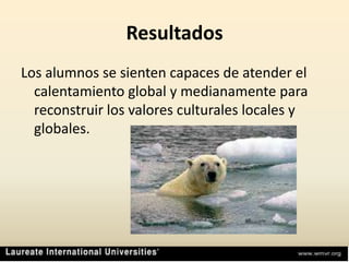 ResultadosLos alumnos se sienten capaces de atender el calentamiento global y medianamente para reconstruir los valores culturales locales y globales.