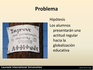 ProblemaHipótesisLos alumnos presentarán una actitud regular hacia la globalización educativa