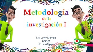 Metodología
Lic. Lutty Maritza
Gamez
V-12.778.932
de la
investigación I
 