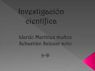 Investigación científica Idardo Martínez muñoz Sebastián Salazar soto 9-D 