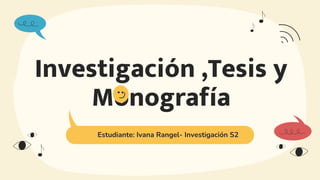 Investigación ,Tesis y
Monografía
Estudiante: Ivana Rangel- Investigación S2
 