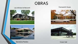 OBRAS
Las oficinas de Baccardi
Barcelona Pavilion
Farnsworth House
Crown Hall
 