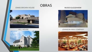 OBRAS
HILL HOUSE
MUSEOGUGGENHEIM
JOHNSON WAX COMPANY
ENNIS BROWN HOUSE
 