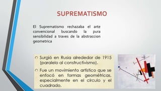 El Suprematismo rechazaba el arte
convencional buscando la pura
sensibilidad a traves de la abstraccion
geometrica
 