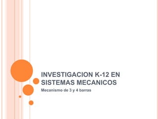 INVESTIGACION K-12 EN
SISTEMAS MECANICOS
Mecanismo de 3 y 4 barras
 