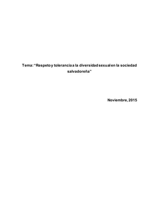Tema:“Respetoy toleranciaa la diversidadsexualen la sociedad
salvadoreña”
Noviembre,2015
 
