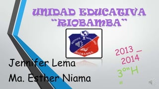 UNIDAD EDUCATIVA
“RIOBAMBA”

Jennifer Lema
Ma. Esther Niama

 