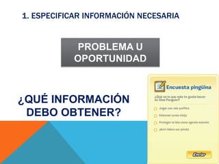 1. ESPECIFICAR INFORMACIÓN NECESARIA
PROBLEMA U
OPORTUNIDAD
¿QUÉ INFORMACIÓN
DEBO OBTENER?
 