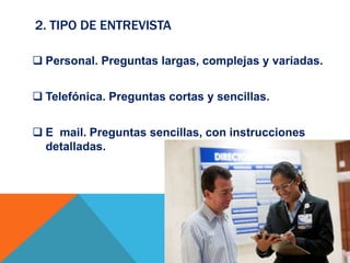 2. TIPO DE ENTREVISTA
 Personal. Preguntas largas, complejas y variadas.
 Telefónica. Preguntas cortas y sencillas.
 E mail. Preguntas sencillas, con instrucciones
detalladas.
 