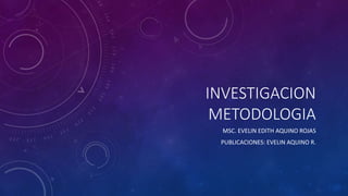 INVESTIGACION
METODOLOGIA
MSC. EVELIN EDITH AQUINO ROJAS
PUBLICACIONES: EVELIN AQUINO R.
 