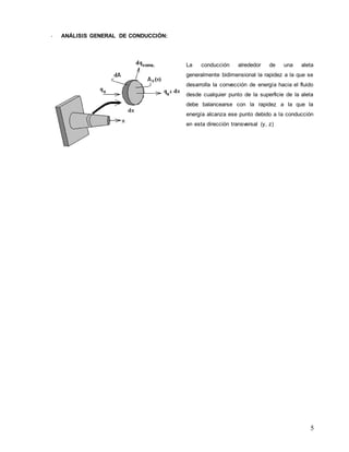 5
- ANÁLISIS GENERAL DE CONDUCCIÓN:
La conducción alrededor de una aleta
generalmente bidimensional la rapidez a la que se
desarrolla la convección de energía hacia el fluido
desde cualquier punto de la superficie de la aleta
debe balancearse con la rapidez a la que la
energía alcanza ese punto debido a la conducción
en esta dirección transversal (y, z)
 