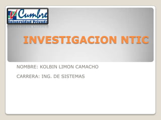 INVESTIGACION NTIC

NOMBRE: KOLBIN LIMON CAMACHO

CARRERA: ING. DE SISTEMAS
 