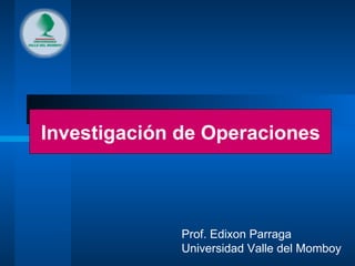Investigación de Operaciones Prof. Edixon Parraga Universidad Valle del Momboy 
