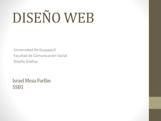 DISEÑO WEB
Universidad De Guayaquil
Facultad de Comunicación Social
Diseño Gráfico
IsraelMezaFarfán
5SB1
 