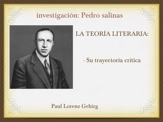 investigación: Pedro salinas

             LA TEORÍA LITERARIA:



                - Su trayectoria crítica




    Paul Lorenz Gehirg
 