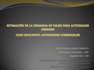 JULIO CESAR LAVADO YARASCA
Licenciado en Educación – UNE
Ingeniero Civil - UNI
 
