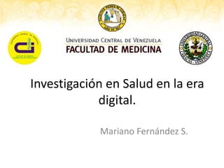 Investigación en Salud en la era
            digital.

            Mariano Fernández S.
 