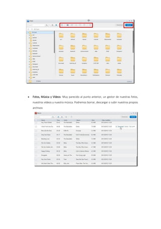  Fotos, Música y Vídeos: Muy parecido al punto anterior, un gestor de nuestras fotos,
nuestros vídeos y nuestra música. Podremos borrar, descargar o subir nuestros propios
archivos
 