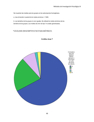 Métodos de Investigación Psicológica III
Se muestran las medias para los grupos en los subconjuntos homogéneos.
a. Usa el tamaño muestral de la media armónica = 7.665.
b. Los tamaños de los grupos no son iguales. Se utilizará la media armónica de los
tamaños de los grupos. Los niveles de error de tipo I no están garantizados.
*ANÁLISIS DESCRIPTIVO NO PARAMÉTRICO.
Gráfico ítem 7
48
 
