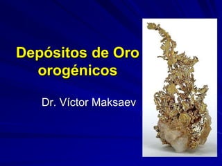 Depósitos de Oro
orogénicos
Dr. Víctor Maksaev
 