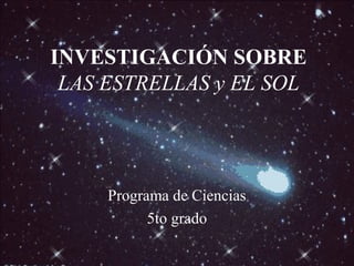 INVESTIGACIÓN SOBRE
LAS ESTRELLAS y EL SOL
Programa de Ciencias
5to grado
 