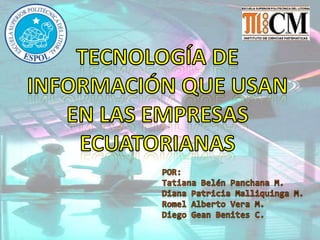 Tecnología de información que usan en las empresas ecuatorianas Por: Tatiana Belén Panchana M. Diana Patricia MalliquingaM. Romel Alberto Vera M. Diego GeanBenites C. 
