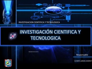 INVESTIGACION CIENTIFICA Y TECNOLOGICA
Responsable
CUYATE LARIOS JHORVY
 
