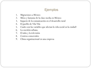 Ejemplos
1. Migraciones a México
2. Mitos y fantasias de la clase media en México
3. Impacto de la comunicación en el desa...