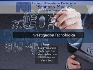 InvestigaciónTecnológica
Franz Fernandez
Carla Sofía Diaz
Jose Luis Martinez
Joimer Morles
Oscar Soto
 