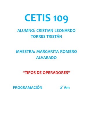 CETIS 109
ALUMNO: CRISTIAN LEONARDO
TORRES TRISTÁN
MAESTRA: MARGARITA ROMERO
ALVARADO
“TIPOS DE OPERADORES”
PROGRAMACIÓN 2° Am
 