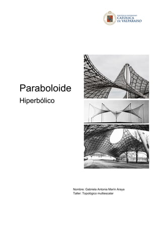 Paraboloide
Hiperbólico
Nombre: Gabriela Antonia Marín Araya
Taller: Topológico multiescalar
 
