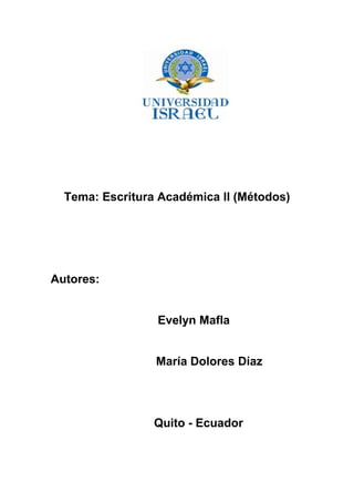 Tema: Escritura Académica II (Métodos)
Autores:
Evelyn Mafla
María Dolores Díaz
Quito - Ecuador
 