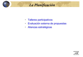 La Planificación


•   Talleres participativos
•   Evaluación externa de propuestas
•   Alianzas estratégicas
 