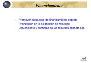 Financiamiento


•   Promover búsqueda de financiamiento externo
•   Priorización en la asignación de recursos
•   Uso eficiente y confiable de los recursos económicos
 