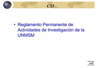 CSI



• Reglamento Permanente de
  Actividades de Investigación de la
  UNMSM
 