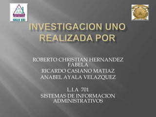 INVESTIGACION UNO REALIZADA POR  ROBERTO CHRISTIAN HERNANDEZ FABELA RICARDO CASIANO MATIAZ ANABEL AYALA VELAZQUEZ L.I.A  701 SISTEMAS DE INFORMACION ADMINISTRATIVOS 