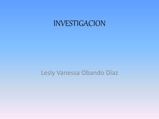 INVESTIGACION
Lesly Vanessa Obando Díaz
 