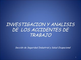 INVESTIGACION Y ANALISIS DE  LOS ACCIDENTES DE TRABAJO Sección de Seguridad Industrial y Salud Ocupacional 