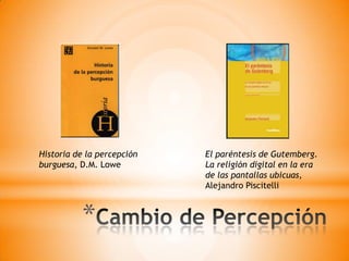 *
Historia de la percepción
burguesa, D.M. Lowe
El paréntesis de Gutemberg.
La religión digital en la era
de las pantallas ubicuas,
Alejandro Piscitelli
 