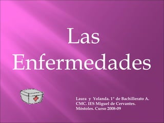 Las Enfermedades Laura  y  Yolanda. 1º de Bachillerato A.  CMC. IES Miguel de Cervantes. Móstoles. Curso 2008-09 